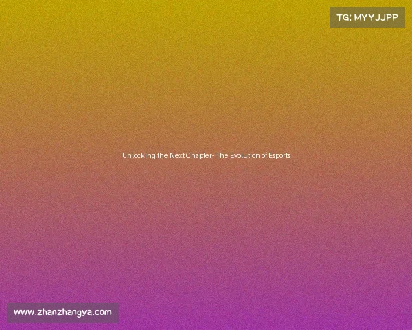 Unlocking the Next Chapter- The Evolution of Esports